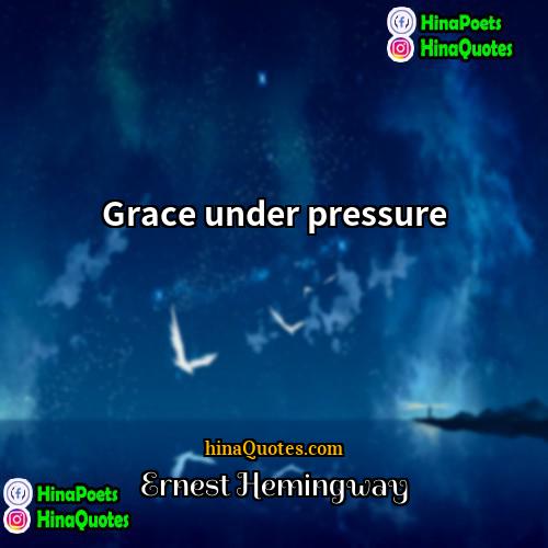 Ernest Hemingway Quotes | Grace under pressure.
  